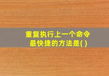 重复执行上一个命令最快捷的方法是( )